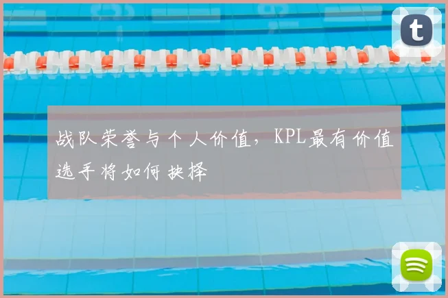 战队荣誉与个人价值，KPL最有价值选手将如何抉择